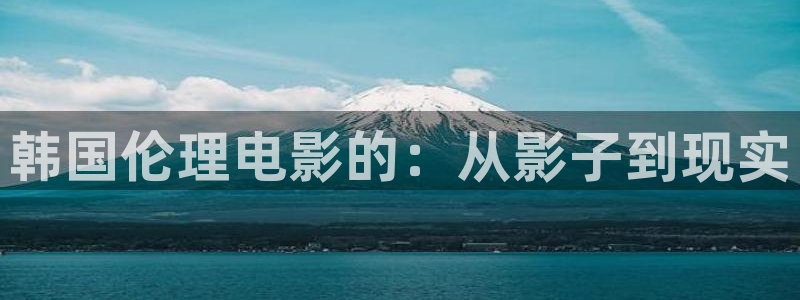 丝瓜视频在线免费：韩国伦理电影的：从影子到现实